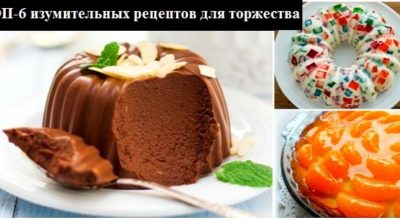 Желейные десерты: ТОП-6 изумительных рецептов для торжества